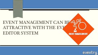 EVENT MANAGEMENT CAN BE
ATTRACTIVE WITH THE EVENT
EDITOR SYSTEM
 