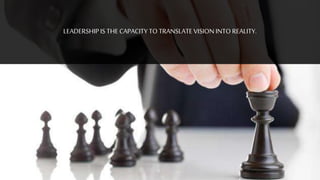 LEADERSHIPIS THE CAPACITY TO TRANSLATE VISION INTO REALITY.
 