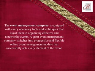 The event management company is equipped
with every necessary tools and techniques that
assist them in organizing effective and
noteworthy events. A great event management
company switches into progressive and flexible
online event management module that
successfully acts every element of the event.
 