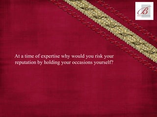 At a time of expertise why would you risk your
reputation by holding your occasions yourself?
 