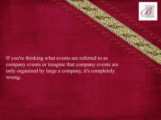 If you're thinking what events are referred to as
company events or imagine that company events are
only organized by large a company, it's completely
wrong.
 