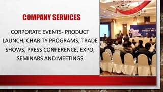 COMPANY SERVICES
CORPORATE EVENTS- PRODUCT
LAUNCH, CHARITY PROGRAMS, TRADE
SHOWS, PRESS CONFERENCE, EXPO,
SEMINARS AND MEETINGS
 