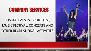 COMPANY SERVICES
LEISURE EVENTS- SPORT FEST,
MUSIC FESTIVAL, CONCERTS AND
OTHER RECREATIONAL ACTIVITIES
 