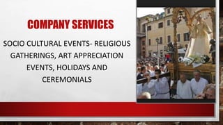 COMPANY SERVICES
SOCIO CULTURAL EVENTS- RELIGIOUS
GATHERINGS, ART APPRECIATION
EVENTS, HOLIDAYS AND
CEREMONIALS
 