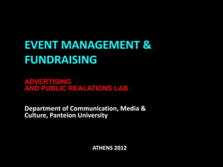EVENT MANAGEMENT &
FUNDRAISING
ADVERTISING
AND PUBLIC REALATIONS LAB

Department of Communication, Media &
Culture, Panteion University



                    ATHENS 2012
 