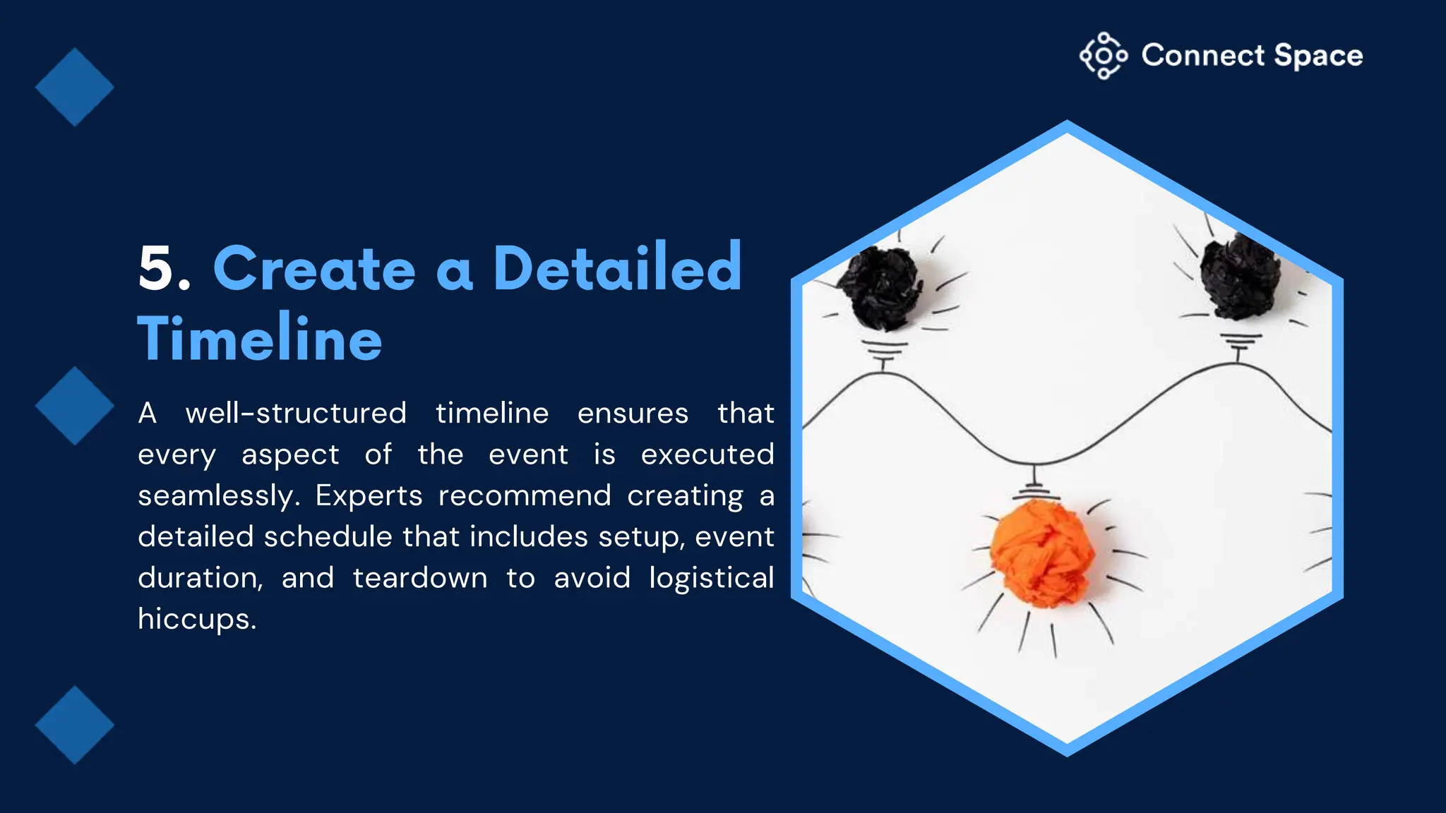 A well-structured timeline ensures that
every aspect of the event is executed
seamlessly. Experts recommend creating a
detailed schedule that includes setup, event
duration, and teardown to avoid logistical
hiccups.
 