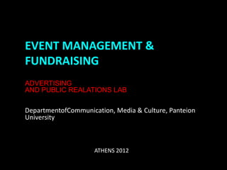 EVENT MANAGEMENT &
FUNDRAISING
ADVERTISING
AND PUBLIC REALATIONS LAB

DepartmentofCommunication, Media & Culture, Panteion
University



                     ATHENS 2012
 