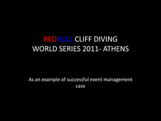 REDBULL CLIFF DIVING
 WORLD SERIES 2011- ATHENS


As an example of successful event management
                     case
 