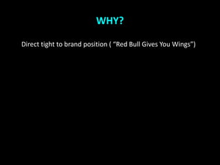 WHY?

Direct tight to brand position ( Red Bull Gives You Wings)
 