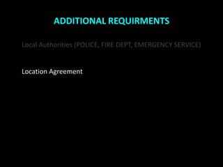 ADDITIONAL REQUIRMENTS

Local Authorities (POLICE, FIRE DEPT, EMERGENCY SERVICE)


Location Agreement
 