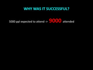 WHY WAS IT SUCCESSFUL?


5000 ppl expected to attend ->   9000 attended
 