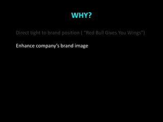 WHY?

Direct tight to brand position ( Red Bull Gives You Wings)

Enhance companys brand image
 