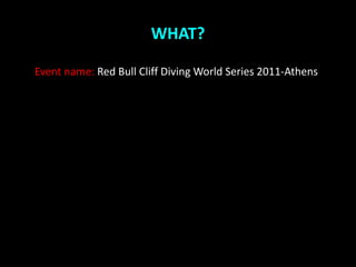 WHAT?

Event name: Red Bull Cliff Diving World Series 2011-Athens
 