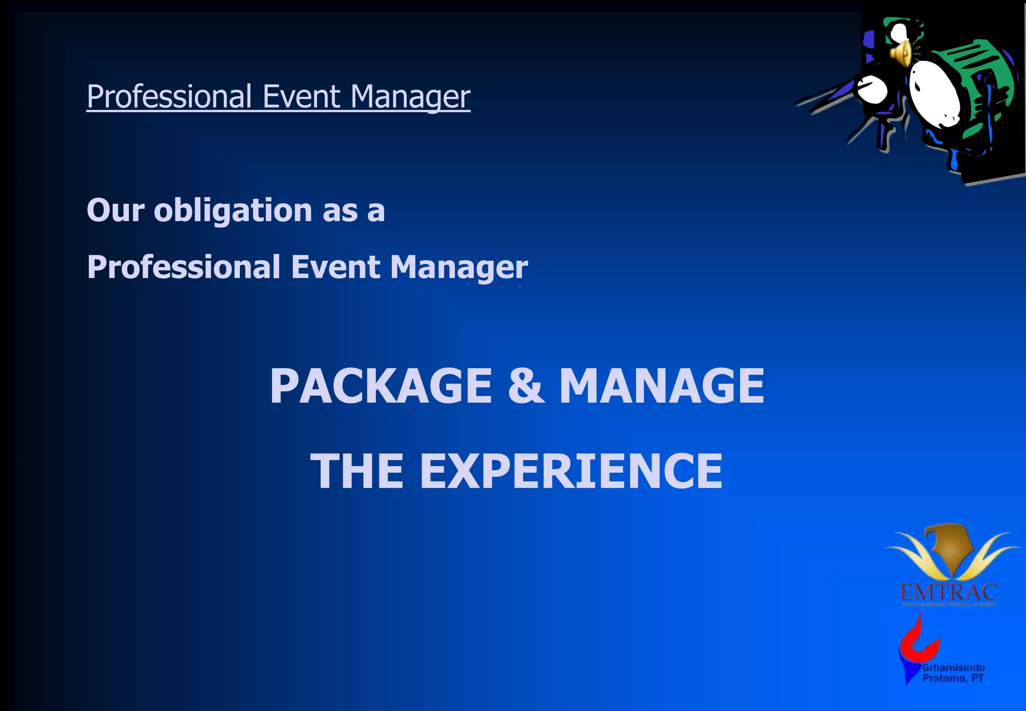 Professional Event Manager
Our obligation as a
Professional Event Manager
PACKAGE & MANAGE
THE EXPERIENCE
 