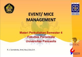 EVENT/ MICE
MANAGEMENT
Materi Perkuliahan Semester 4
Fakultas Pariwisata
Universitas Pancasila
R. J. Sumabrata, Amd, Keu,S.Sos,S.H.
 