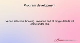 Program development
Venue selection, booking, invitation and all single details will
come under this.
 