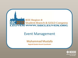 Event Management
 Muhammad Mustafa
  Region8 Student Branch Coordinator
 
