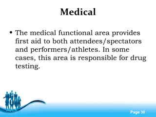 Free Powerpoint Templates
Page 30
Medical
• The medical functional area provides
first aid to both attendees/spectators
and performers/athletes. In some
cases, this area is responsible for drug
testing.
 