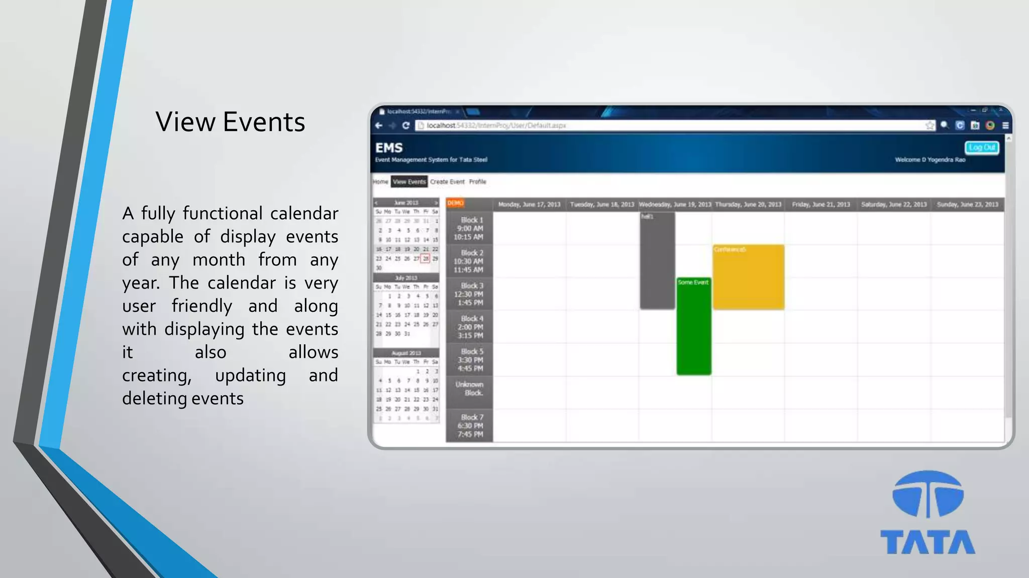View Events
A fully functional calendar
capable of display events
of any month from any
year. The calendar is very
user friendly and along
with displaying the events
it also allows
creating, updating and
deleting events
 