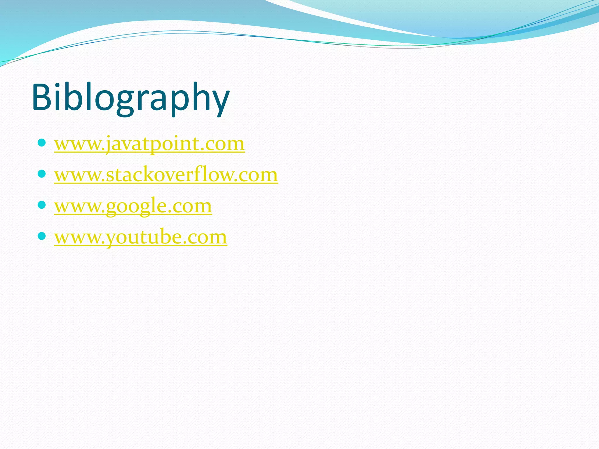 Biblography
 www.javatpoint.com
 www.stackoverflow.com
 www.google.com
 www.youtube.com
 