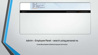 Admin –Employee Panel –search using personal no
CreateRead Update& DeleteEmployeeInformation
 