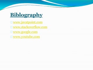 Biblography
www.javatpoint.com
www.stackoverflow.com
www.google.com
www.youtube.com
 