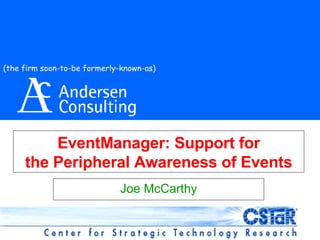 EventManager: Support for the Peripheral Awareness of Events Joe McCarthy (the firm soon-to-be formerly-known-as) 