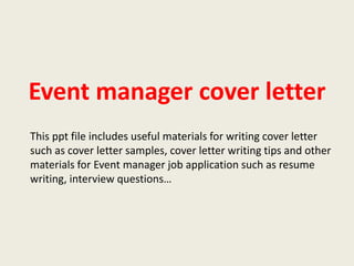 Event manager cover letter
This ppt file includes useful materials for writing cover letter
such as cover letter samples, cover letter writing tips and other
materials for Event manager job application such as resume
writing, interview questions…

 