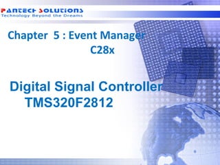 Chapter 5 : Event Manager
                 C28x


  Digital Signal Controller
    TMS320F2812



Technology beyond the Dreams™   Copyright © 2006 Pantech Solutions Pvt
 