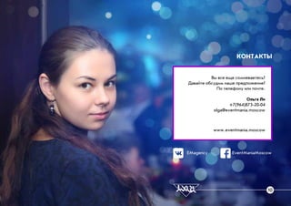 ÊÎÍÒÀÊÒÛ
Âû âñå åùå ñîìíåâàåòåñü?
Äàâàéòå îáñóäèì íàøå ïðåäëîæåíèå?
Ïî òåëåôîíó èëè ïî÷òå.
Îëüãà Ëè
+7(964)873-20-04
olga@eventmania.moscow
www.eventmania.moscow
EMagency EventManiaMoscow
10
 