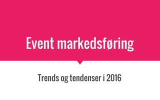 Event markedsføring
Trends og tendenser i 2016
 