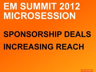 EM SUMMIT 2012
MICROSESSION
SPONSORSHIP DEALS
INCREASING REACH
 