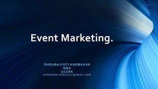 Event Marketing.
DHRUBAJYOTI KARMAKAR
MBA
GCCBA
KARMAKAR.DHRUV101@GMAIL.COM
 
