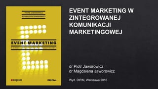 EVENT MARKETING W
ZINTEGROWANEJ
KOMUNIKACJI
MARKETINGOWEJ
dr Piotr Jaworowicz
dr Magdalena Jaworowicz
Wyd. DIFIN, Warszawa 2016
 