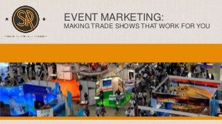 EVENT MARKETING:
MAKING TRADE SHOWS THAT WORK FOR YOU
 