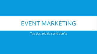 EVENT MARKETING
Top tips and do’s and don’ts
 