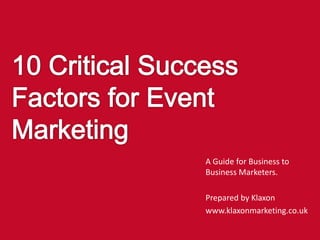 A Guide for Business to
Business Marketers.
Prepared by Klaxon
www.klaxonmarketing.co.uk

 