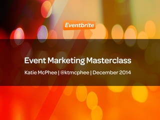 1 
Event Marketing Masterclass 
Katie McPhee | @britelondon | December 2014 
 