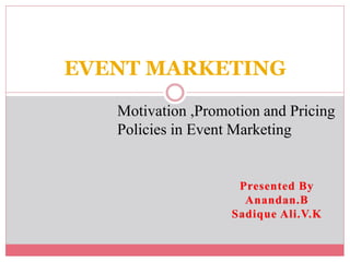 EVENT MARKETING
Motivation ,Promotion and Pricing
Policies in Event Marketing
Presented By
Anandan.B
Sadique Ali.V.K
 