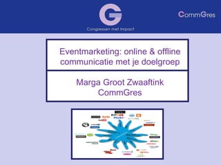 Eventmarketing: online & offline communicatie met je doelgroep Marga Groot Zwaaftink CommGres 
