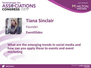 HOST SPONSOR
#ACTech15
ORGANISED BY
Founder
What are the emerging trends in social media and
how can you apply these to events and event
marketing
Tiana Sinclair
EventSlides
 