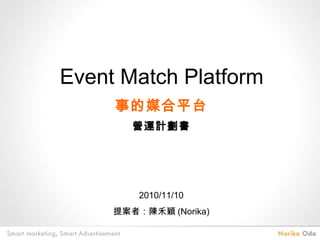 Event Match Platform
     事的媒合平台
        營運計劃書




         2010/11/10
     提案者：陳禾穎 (Norika)
 