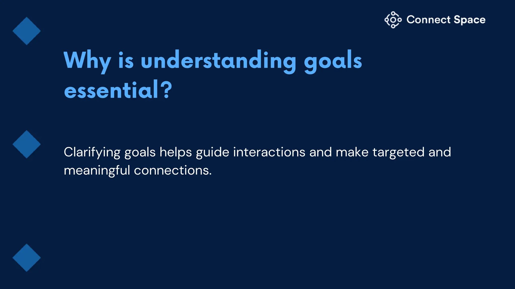 Clarifying goals helps guide interactions and make targeted and
meaningful connections.
 