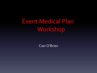 Event Medical Plan
Workshop
Cian O’Brien
 