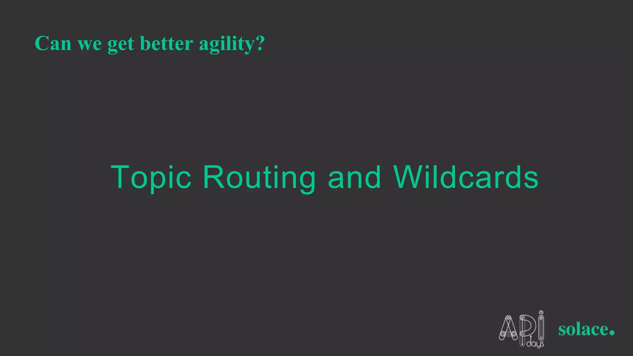 Can we get better agility?
Topic Routing and Wildcards
 