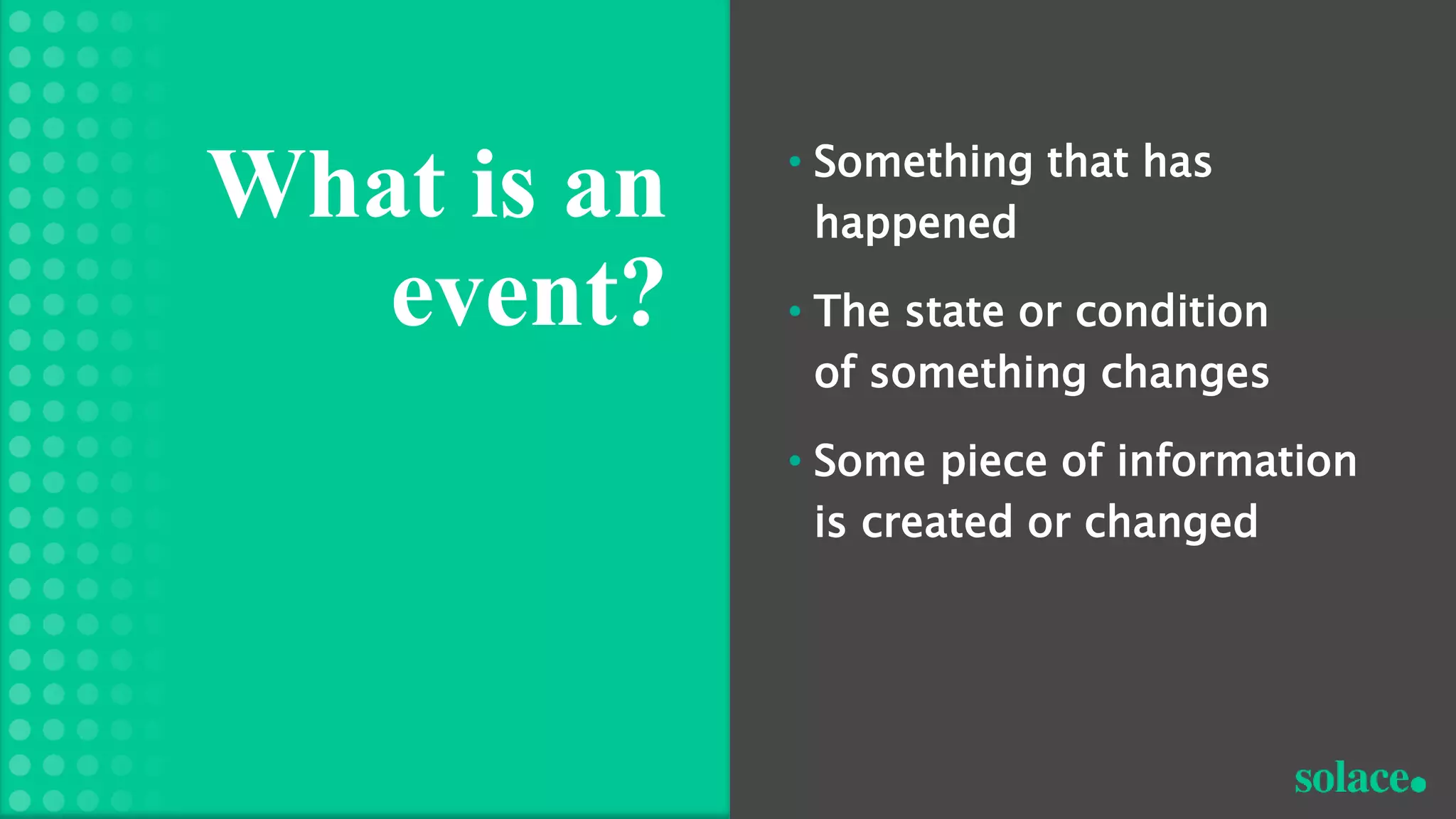 • Something that has
happened
• The state or condition
of something changes
• Some piece of information
is created or changed
What is an
event?
 