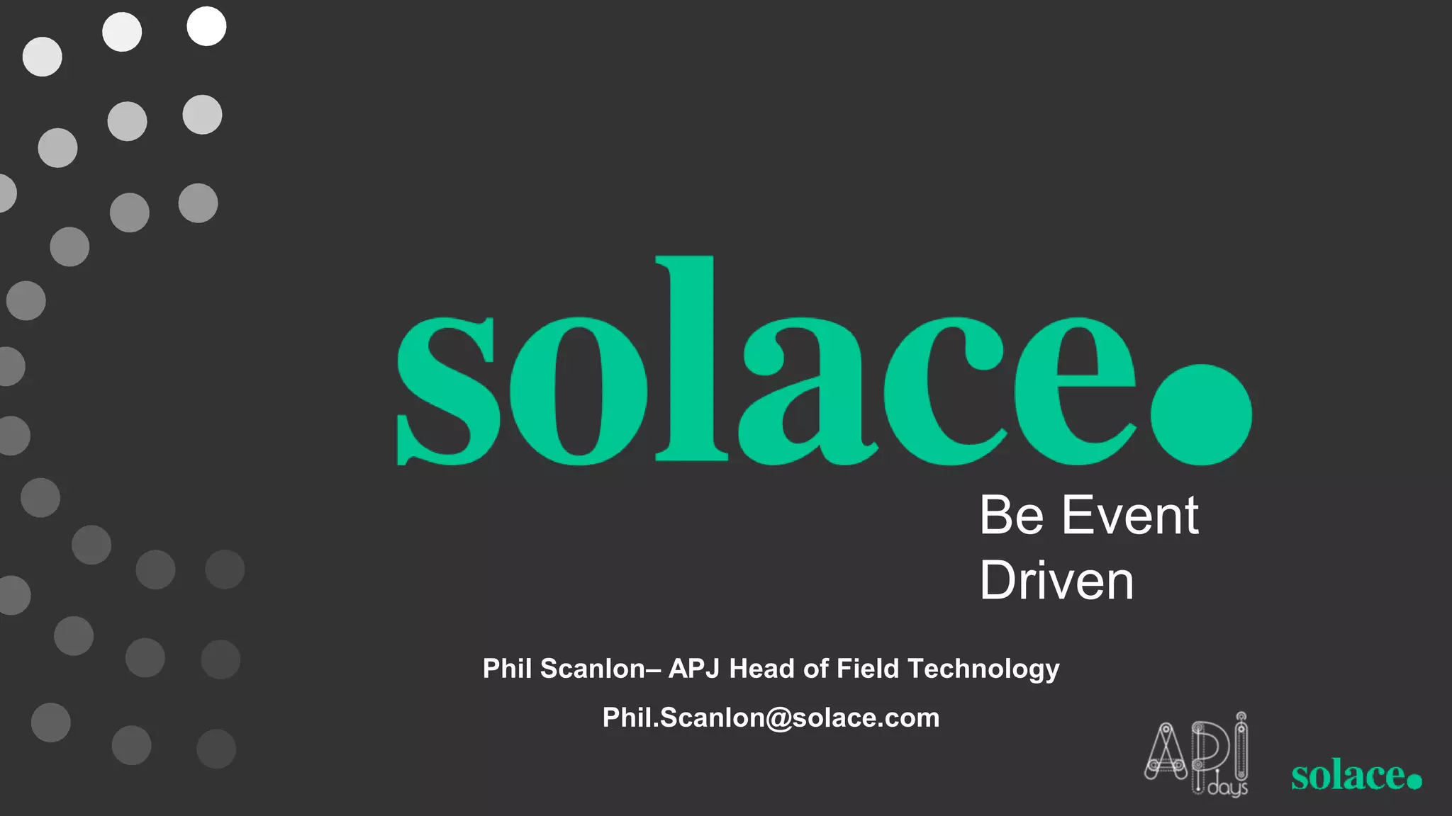 Be Event
Driven
Phil Scanlon– APJ Head of Field Technology
Phil.Scanlon@solace.com
 