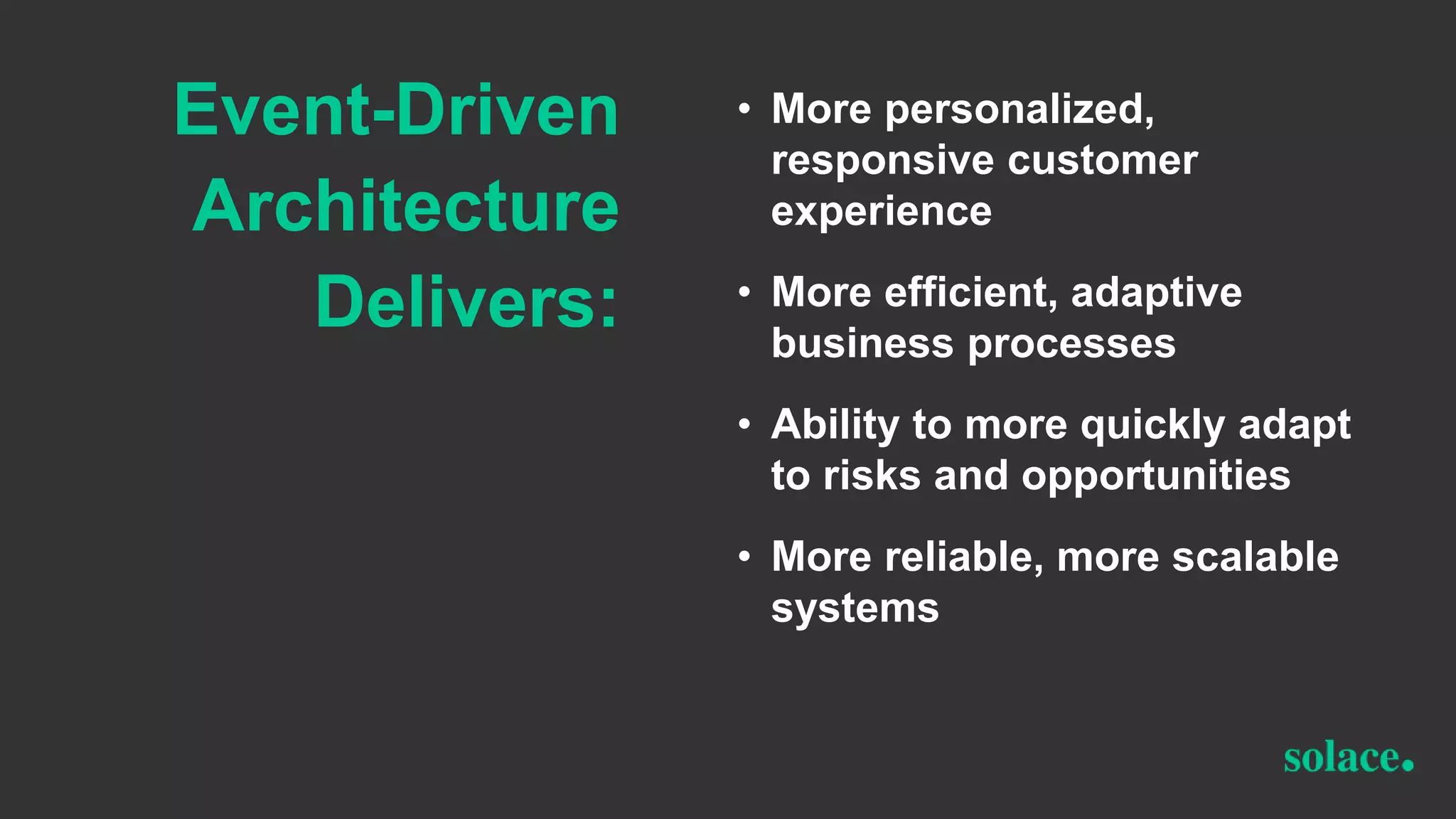 Event-Driven
Architecture
Delivers:
• More personalized,
responsive customer
experience
• More efficient, adaptive
business processes
• Ability to more quickly adapt
to risks and opportunities
• More reliable, more scalable
systems
 
