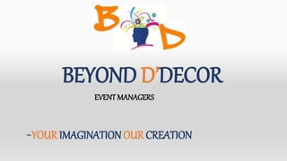 -YOUR IMAGINATION OUR CREATION
BEYOND D’DECOR
EVENT MANAGERS
 