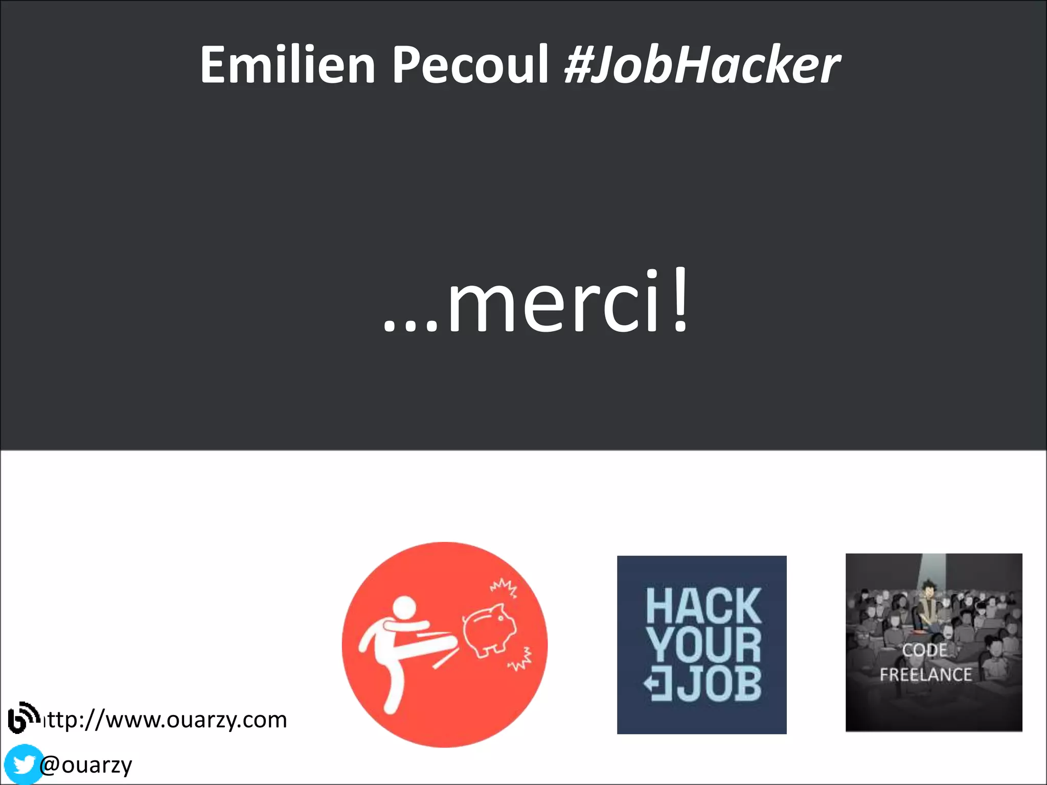 http://www.ouarzy.com
@ouarzy
Emilien Pecoul #JobHacker
…merci!